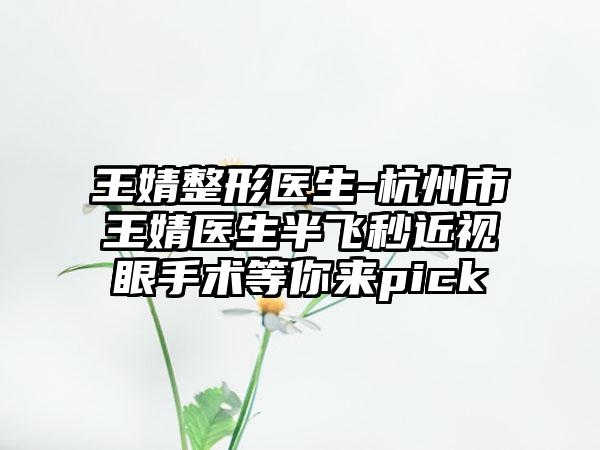 王婧整形医生-杭州市王婧医生半飞秒近视眼手术等你来pick