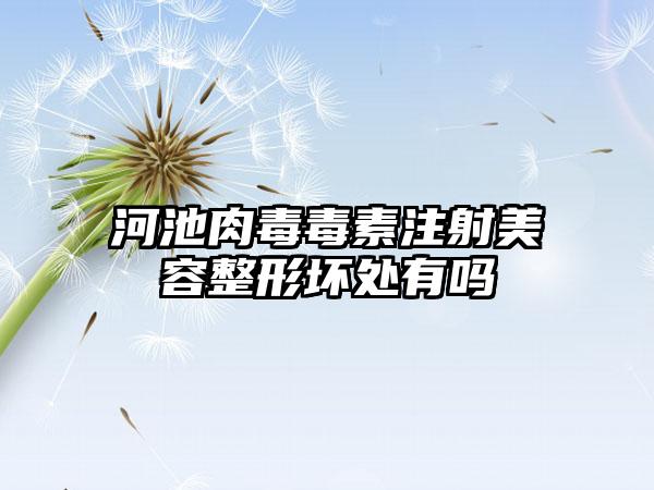 河池肉毒毒素注射美容整形坏处有吗