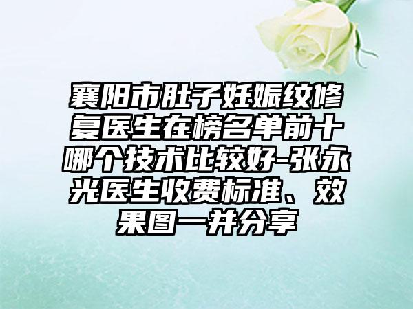 襄阳市肚子妊娠纹修复医生在榜名单前十哪个技术比较好-张永光医生收费标准、效果图一并分享