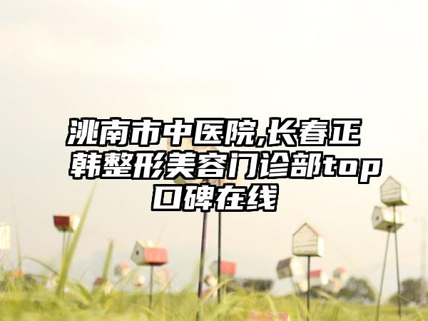 洮南市中医院,长春正韩整形美容门诊部top口碑在线