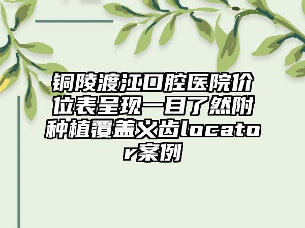 铜陵渡江口腔医院价位表呈现一目了然附种植覆盖义齿locator案例