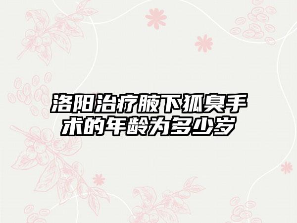 洛阳治疗腋下狐臭手术的年龄为多少岁