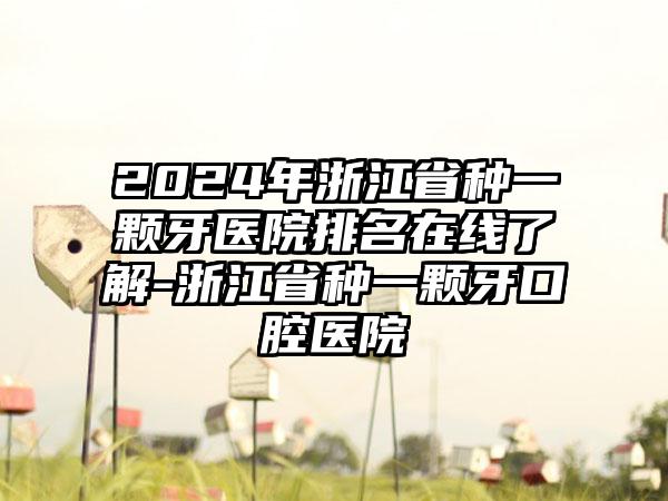 2024年浙江省种一颗牙医院排名在线了解-浙江省种一颗牙口腔医院