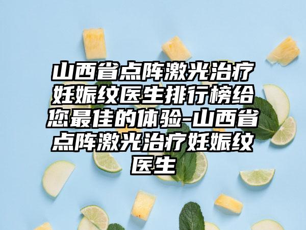 山西省点阵激光治疗妊娠纹医生排行榜给您最佳的体验-山西省点阵激光治疗妊娠纹医生