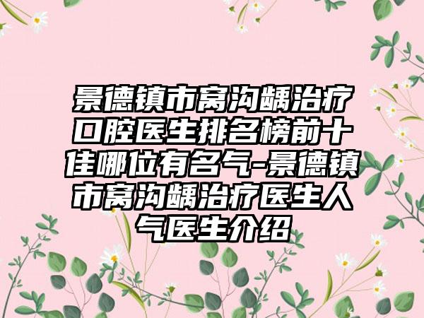 景德镇市窝沟龋治疗口腔医生排名榜前十佳哪位有名气-景德镇市窝沟龋治疗医生人气医生介绍