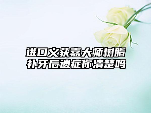 进口义获嘉大师树脂补牙后遗症你清楚吗