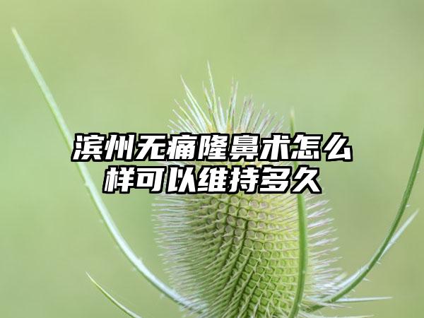 滨州无痛隆鼻术怎么样可以维持多久