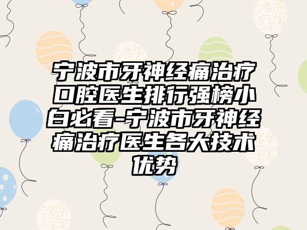 宁波市牙神经痛治疗口腔医生排行强榜小白必看-宁波市牙神经痛治疗医生各大技术优势