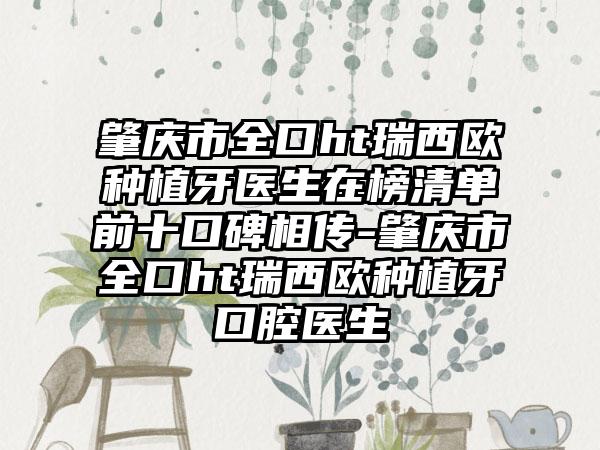 肇庆市全口ht瑞西欧种植牙医生在榜清单前十口碑相传-肇庆市全口ht瑞西欧种植牙口腔医生