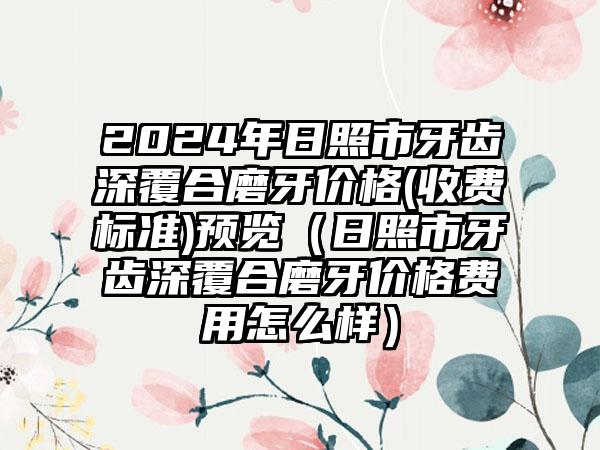 2024年日照市牙齿深覆合磨牙价格(收费标准)预览（日照市牙齿深覆合磨牙价格费用怎么样）