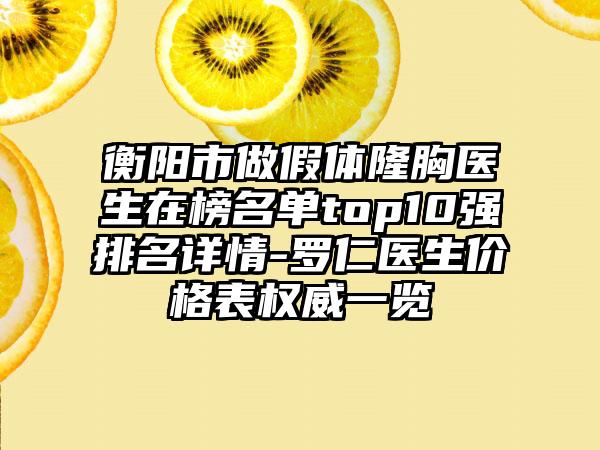 衡阳市做假体隆胸医生在榜名单top10强排名详情-罗仁医生价格表权威一览