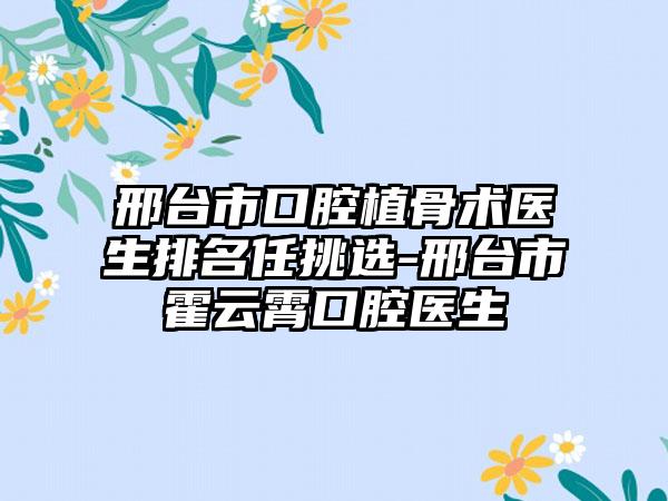 邢台市口腔植骨术医生排名任挑选-邢台市霍云霄口腔医生