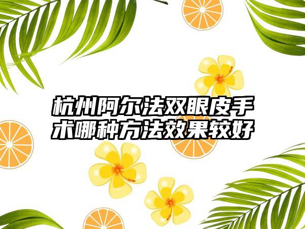 杭州阿尔法双眼皮手术哪种方法效果较好