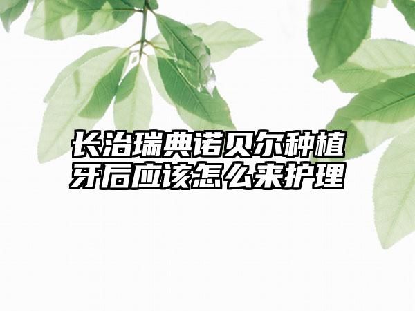 长治瑞典诺贝尔种植牙后应该怎么来护理