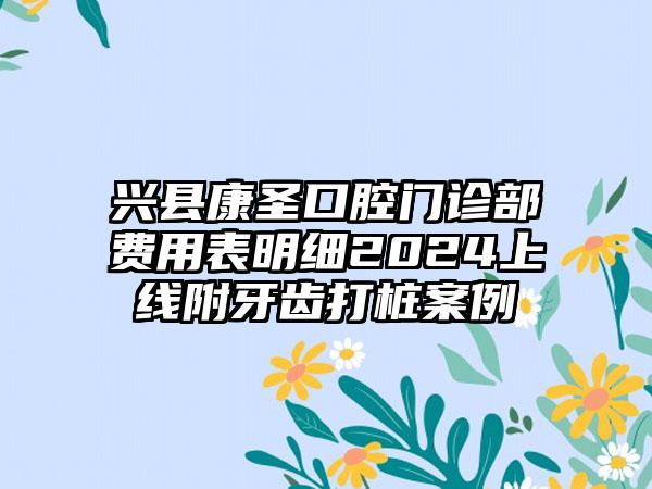 兴县康圣口腔门诊部费用表明细2024上线附牙齿打桩案例