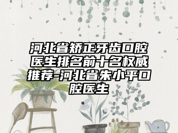 河北省矫正牙齿口腔医生排名前十名权威推荐-河北省朱小平口腔医生