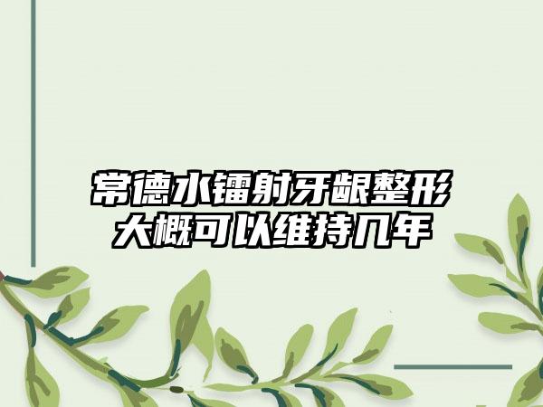 常德水镭射牙龈整形大概可以维持几年