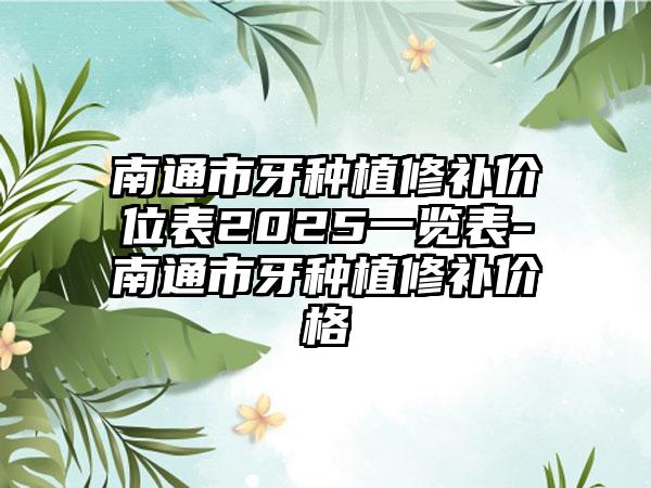 南通市牙种植修补价位表2025一览表-南通市牙种植修补价格