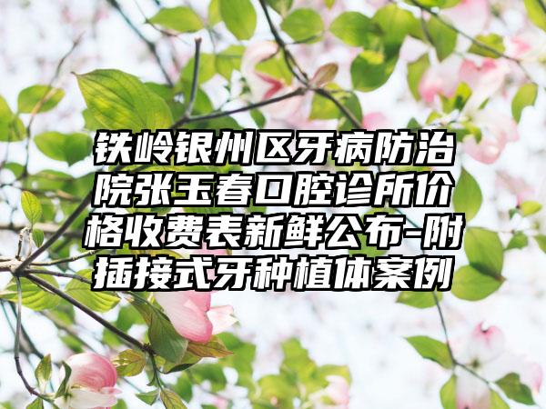 铁岭银州区牙病防治院张玉春口腔诊所价格收费表新鲜公布-附插接式牙种植体案例