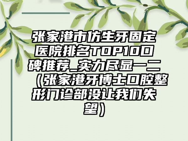 张家港市仿生牙固定医院排名TOP10口碑推荐_实力尽显一二（张家港牙博士口腔整形门诊部没让我们失望）