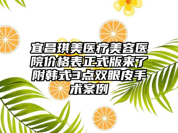 宜昌琪美医疗美容医院价格表正式版来了附韩式3点双眼皮手术案例