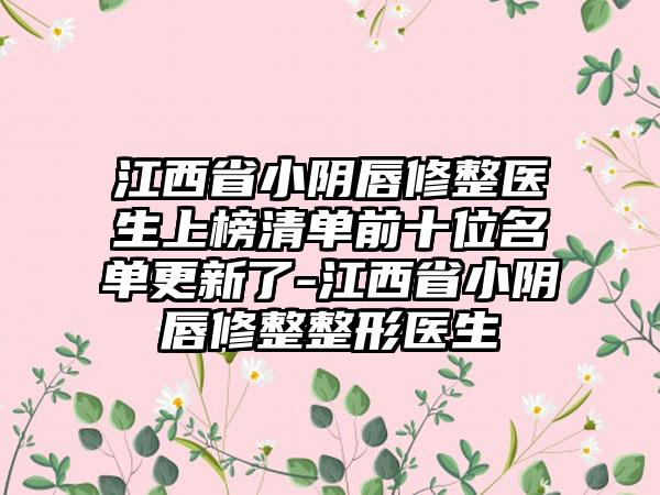 江西省小阴唇修整医生上榜清单前十位名单更新了-江西省小阴唇修整整形医生