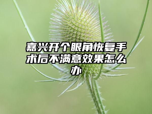 嘉兴开个眼角恢复手术后不满意效果怎么办