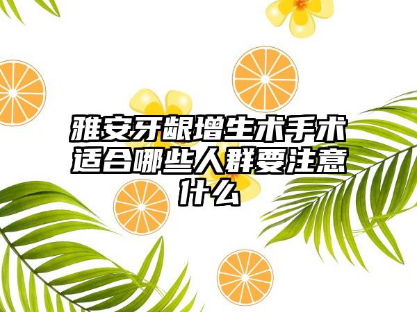 雅安牙龈增生术手术适合哪些人群要注意什么