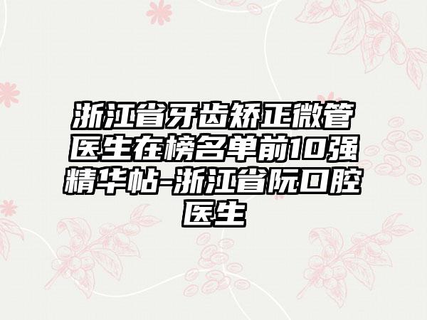 浙江省牙齿矫正微管医生在榜名单前10强精华帖-浙江省阮口腔医生