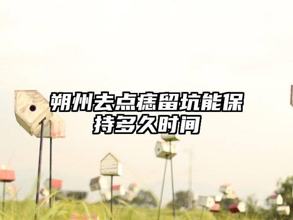 朔州去点痣留坑能保持多久时间