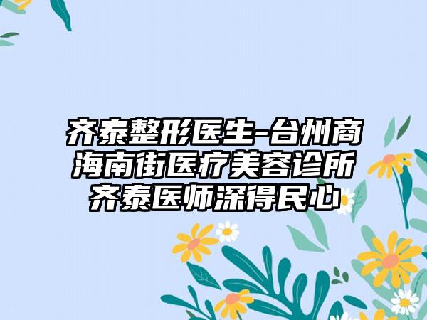 齐泰整形医生-台州商海南街医疗美容诊所齐泰医师深得民心