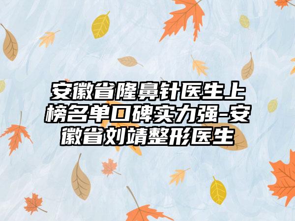 安徽省隆鼻针医生上榜名单口碑实力强-安徽省刘靖整形医生