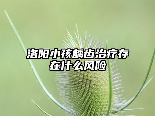 洛阳小孩龋齿治疗存在什么风险