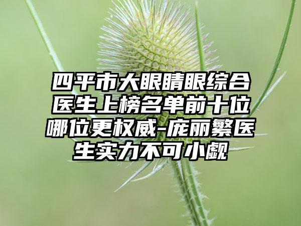 四平市大眼睛眼综合医生上榜名单前十位哪位更权威-庞丽繁医生实力不可小觑