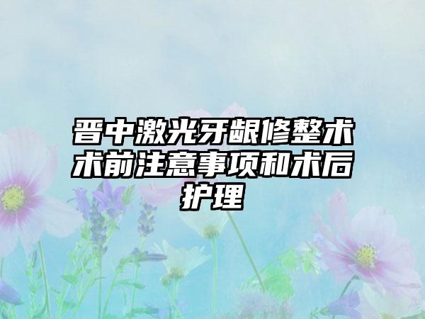 晋中激光牙龈修整术术前注意事项和术后护理