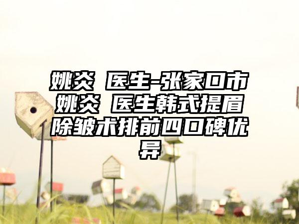 姚炎燚医生-张家口市姚炎燚医生韩式提眉除皱术排前四口碑优异