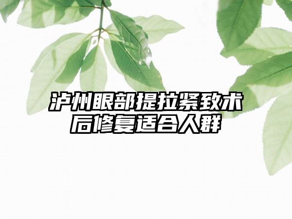 泸州眼部提拉紧致术后修复适合人群