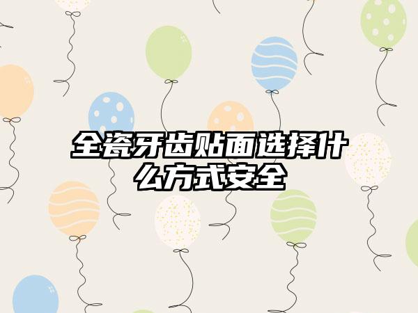 全瓷牙齿贴面选择什么方式安全