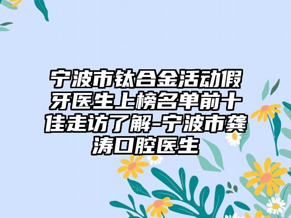 宁波市钛合金活动假牙医生上榜名单前十佳走访了解-宁波市龚涛口腔医生