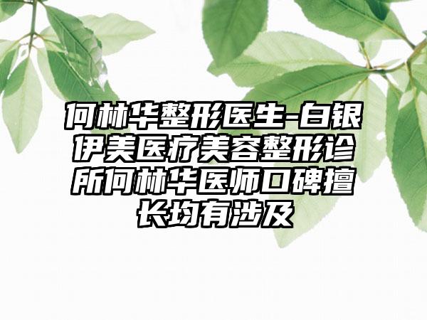 何林华整形医生-白银伊美医疗美容整形诊所何林华医师口碑擅长均有涉及