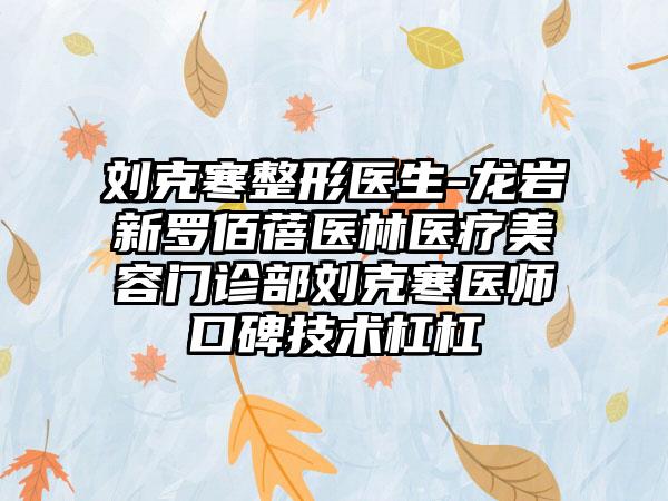 刘克寒整形医生-龙岩新罗佰蓓医林医疗美容门诊部刘克寒医师口碑技术杠杠