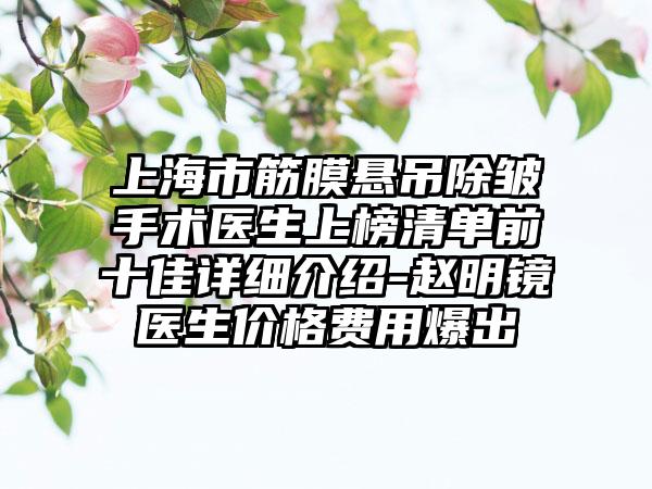 上海市筋膜悬吊除皱手术医生上榜清单前十佳详细介绍-赵明镜医生价格费用爆出