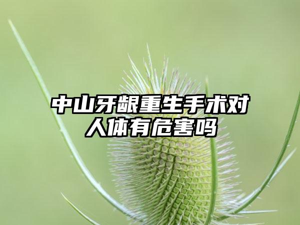 中山牙龈重生手术对人体有危害吗