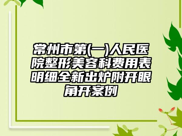 常州市第(一)人民医院整形美容科费用表明细全新出炉附开眼角开案例