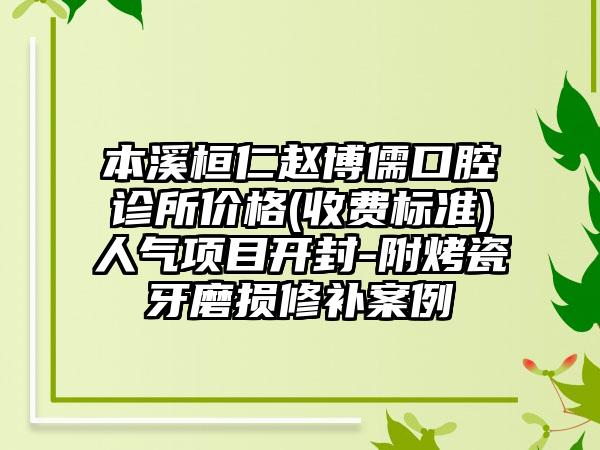 本溪桓仁赵博儒口腔诊所价格(收费标准)人气项目开封-附烤瓷牙磨损修补案例