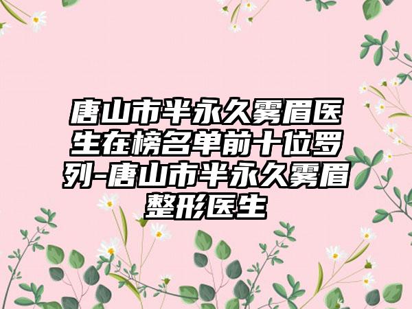 唐山市半永久雾眉医生在榜名单前十位罗列-唐山市半永久雾眉整形医生