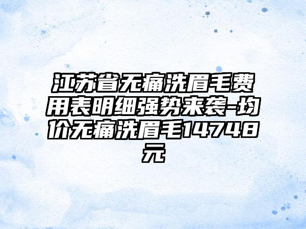 江苏省无痛洗眉毛费用表明细强势来袭-均价无痛洗眉毛14748元