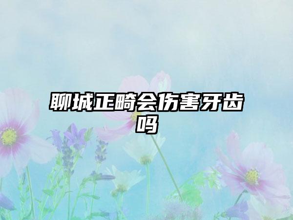 聊城正畸会伤害牙齿吗