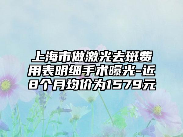 上海市做激光去斑费用表明细手术曝光-近8个月均价为1579元