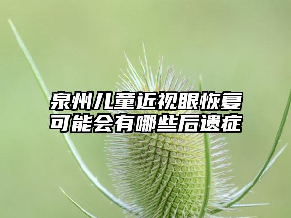 泉州儿童近视眼恢复可能会有哪些后遗症